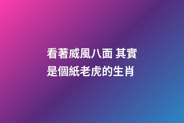 看著威風八面 其實是個紙老虎的生肖